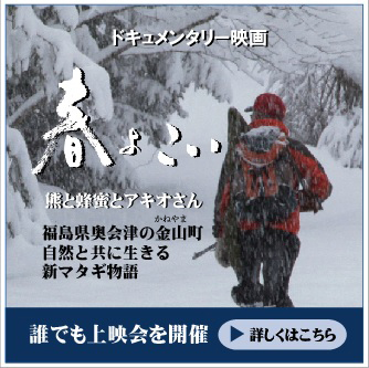 ドキュメンタリー映画「春よこい」熊と蜂蜜とアキオさん　福島県奥会津の金山町自然と共に生きる新マタギ物語　誰でも上映会を開催　詳しくはこちら