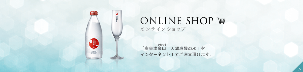 ONLINE STORE 「奥会津金山・天然炭酸の水」をインターネット上でご注文頂けます。