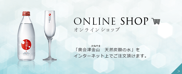 ONLINE STORE 「奥会津金山・天然炭酸の水」をインターネット上でご注文頂けます。