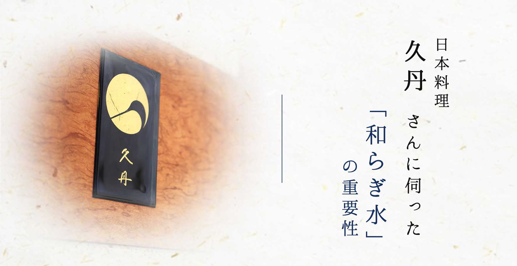 日本料理 久丹さんに伺った「和らぎ水」の重要性